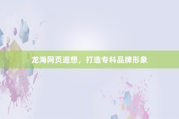 龙海网页遐想,打造专科品牌形象