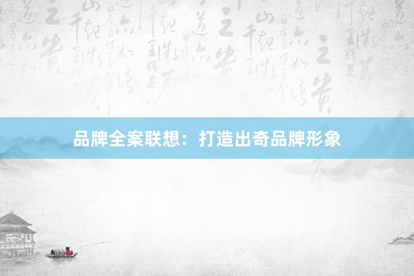 品牌全案联想:打造出奇品牌形象