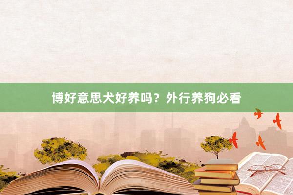 博好意思犬好养吗？外行养狗必看
