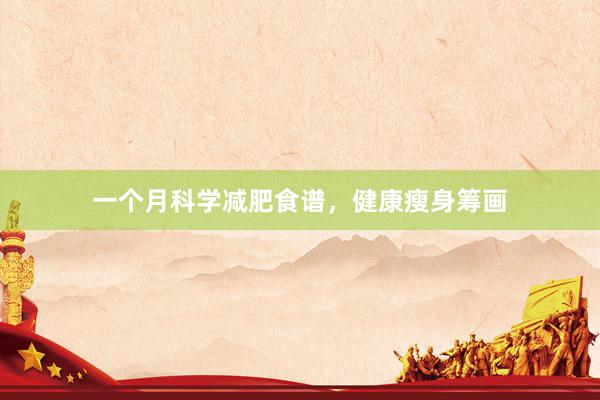 一个月科学减肥食谱，健康瘦身筹画