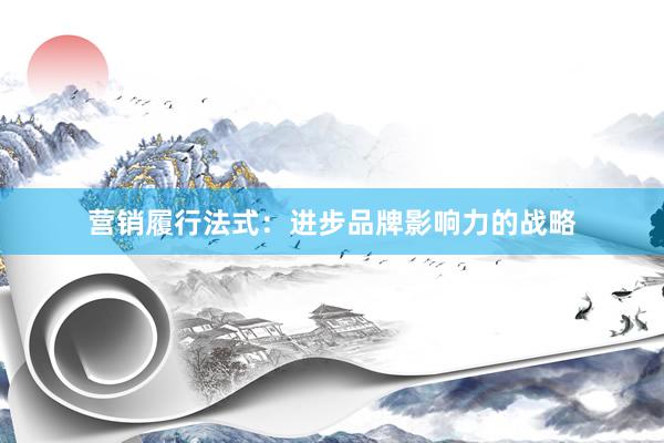 营销履行法式：进步品牌影响力的战略